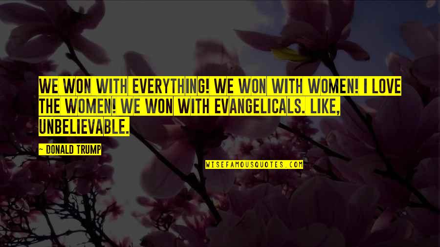 Everything With Love Quotes By Donald Trump: We won with everything! We won with women! Everything With Love Quotes By Donald Trump: We won with everything! We won with women!
