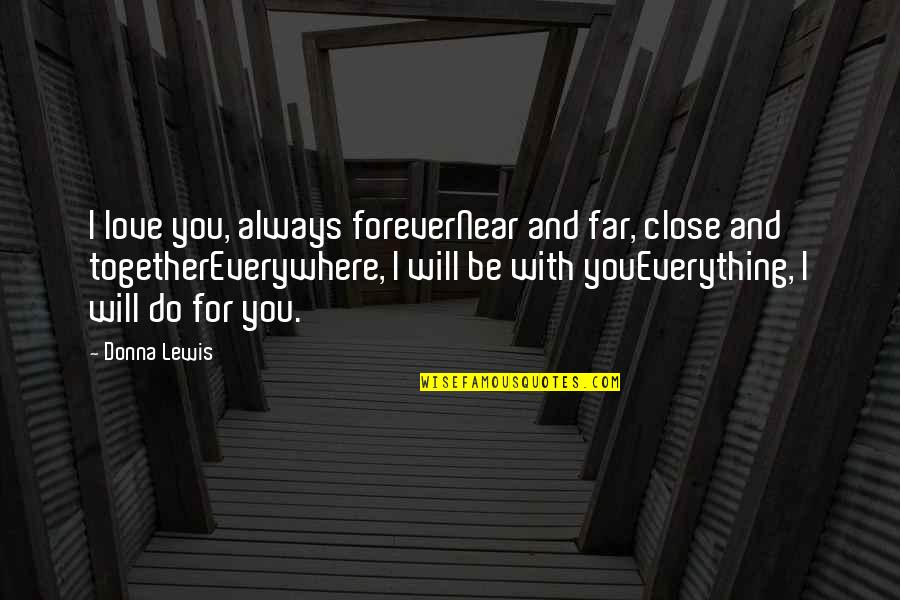 Everything With Love Quotes By Donna Lewis: I love you, always foreverNear and far, close Everything With Love Quotes By Donna Lewis: I love you, always foreverNear and far, close