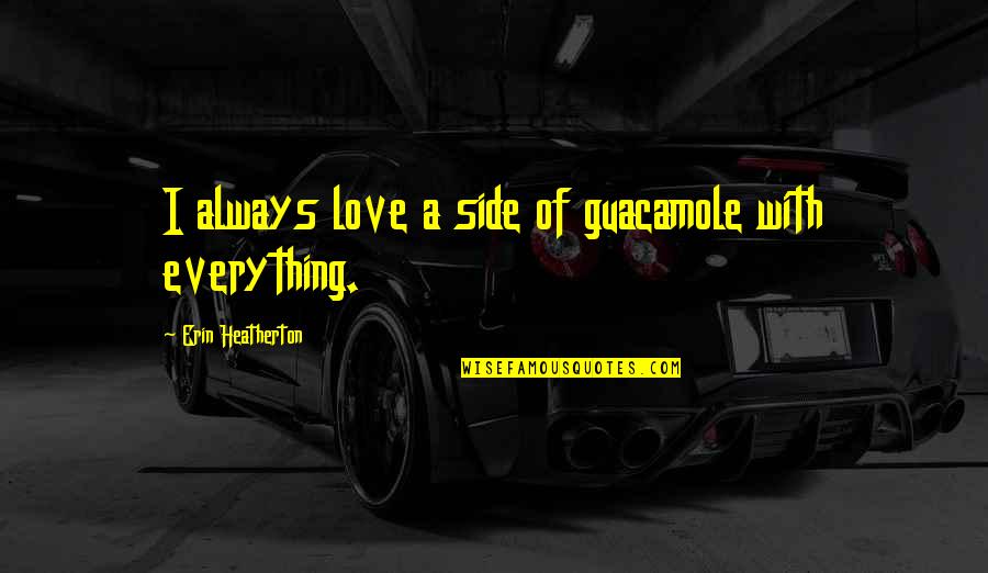 Everything With Love Quotes By Erin Heatherton: I always love a side of guacamole with Everything With Love Quotes By Erin Heatherton: I always love a side of guacamole with