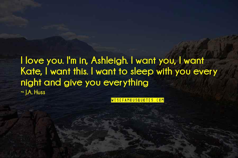 Everything With Love Quotes By J.A. Huss: I love you. I'm in, Ashleigh. I want Everything With Love Quotes By J.A. Huss: I love you. I'm in, Ashleigh. I want
