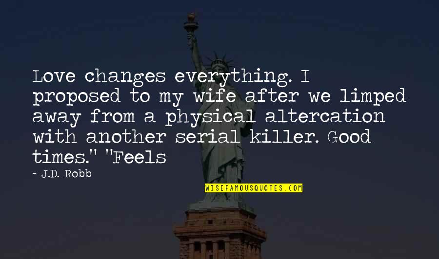 Everything With Love Quotes By J.D. Robb: Love changes everything. I proposed to my wife Everything With Love Quotes By J.D. Robb: Love changes everything. I proposed to my wife