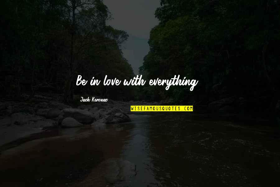 Everything With Love Quotes By Jack Kerouac: Be in love with everything . Everything With Love Quotes By Jack Kerouac: Be in love with everything .