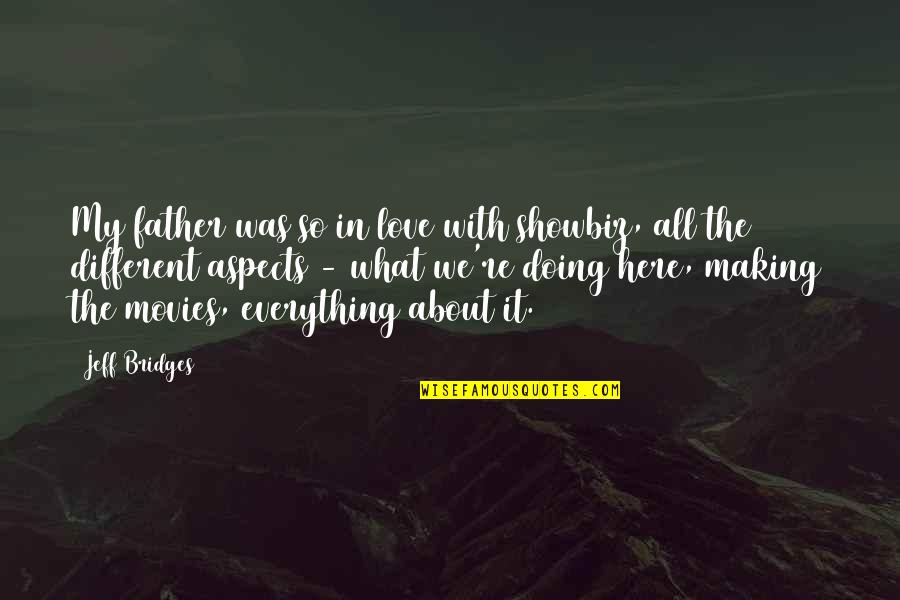Everything With Love Quotes By Jeff Bridges: My father was so in love with showbiz, Everything With Love Quotes By Jeff Bridges: My father was so in love with showbiz,