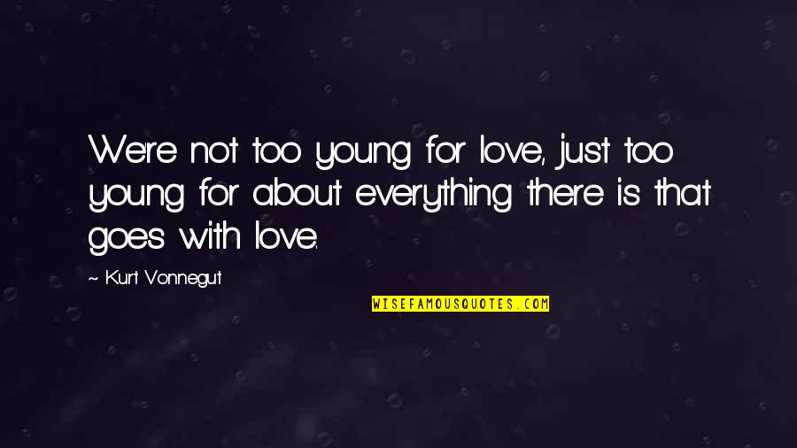 Everything With Love Quotes By Kurt Vonnegut: We're not too young for love, just too Everything With Love Quotes By Kurt Vonnegut: We're not too young for love, just too