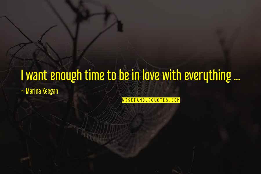 Everything With Love Quotes By Marina Keegan: I want enough time to be in love Everything With Love Quotes By Marina Keegan: I want enough time to be in love