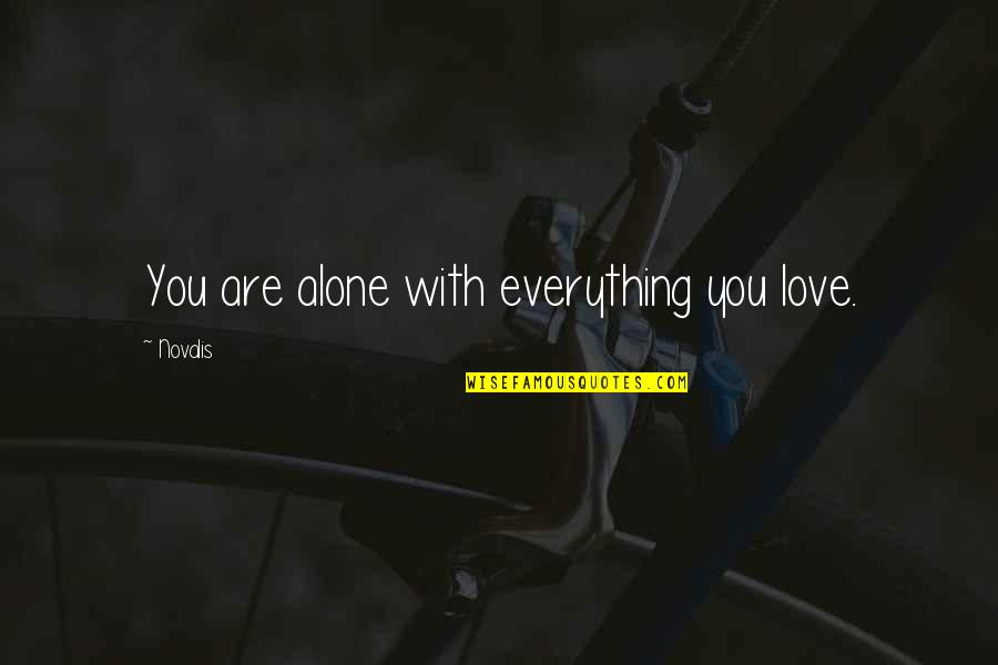 Everything With Love Quotes By Novalis: You are alone with everything you love. Everything With Love Quotes By Novalis: You are alone with everything you love.