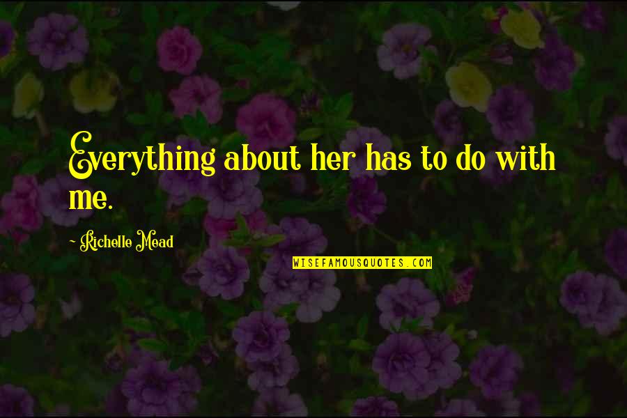 Everything With Love Quotes By Richelle Mead: Everything about her has to do with me. Everything With Love Quotes By Richelle Mead: Everything about her has to do with me.