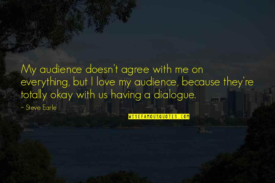 Everything With Love Quotes By Steve Earle: My audience doesn't agree with me on everything, Everything With Love Quotes By Steve Earle: My audience doesn't agree with me on everything,