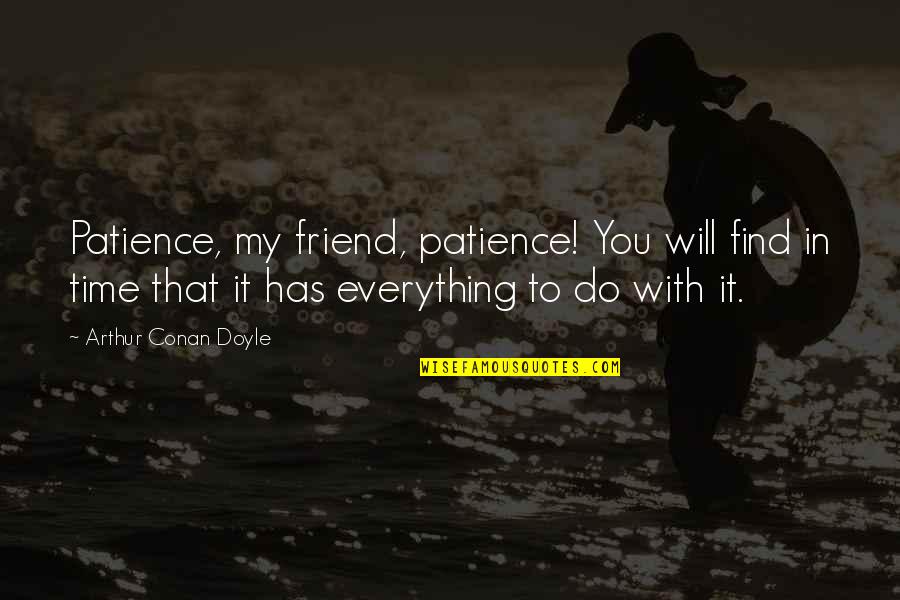 Everything With Time Quotes By Arthur Conan Doyle: Patience, my friend, patience! You will find in