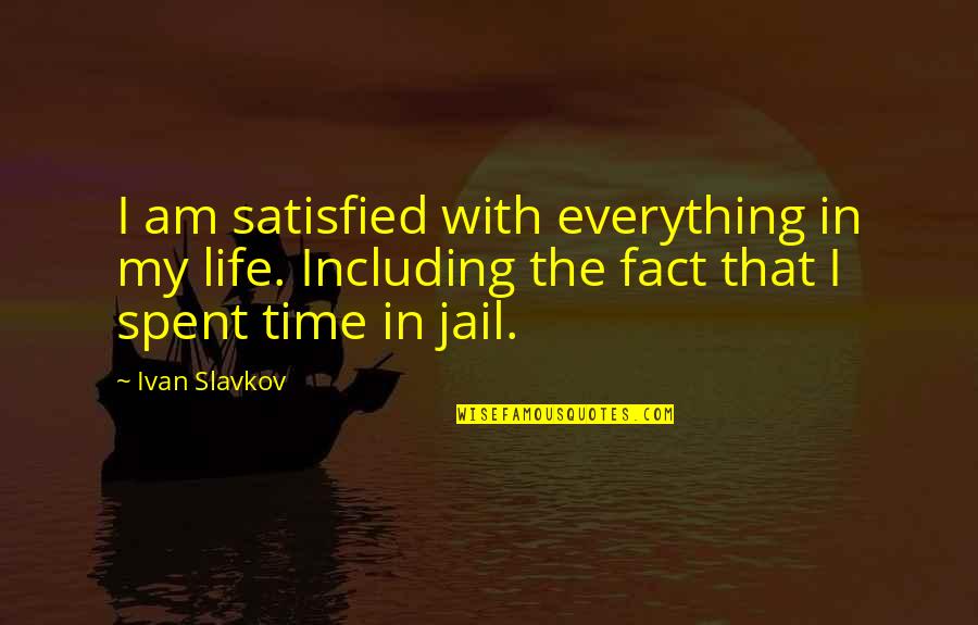 Everything With Time Quotes By Ivan Slavkov: I am satisfied with everything in my life.