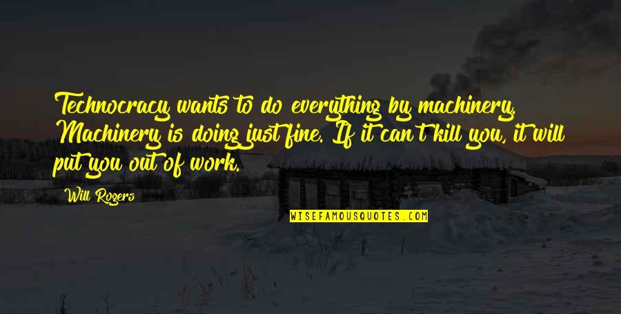 Everything Work Out Quotes By Will Rogers: Technocracy wants to do everything by machinery. Machinery