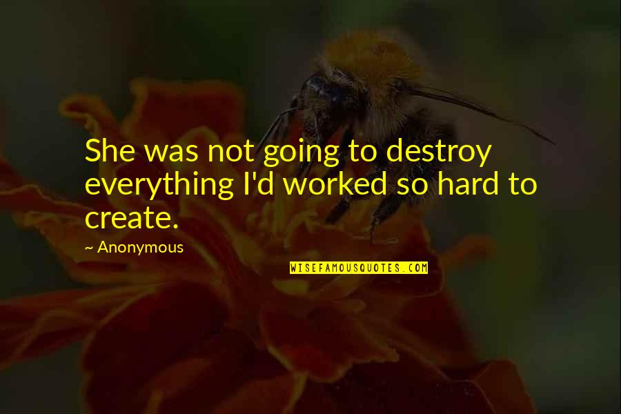 Everything Worked Out Quotes By Anonymous: She was not going to destroy everything I'd
