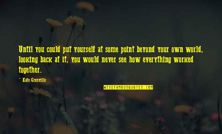 Everything Worked Out Quotes By Kate Grenville: Until you could put yourself at some point