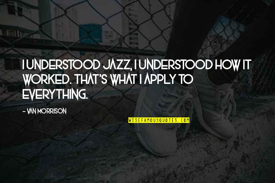 Everything Worked Out Quotes By Van Morrison: I understood jazz, I understood how it worked.