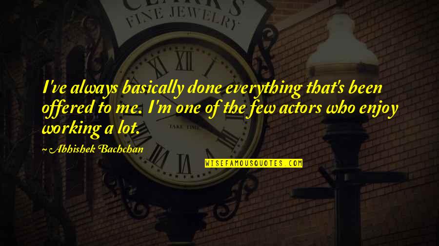 Everything Working Out Quotes By Abhishek Bachchan: I've always basically done everything that's been offered