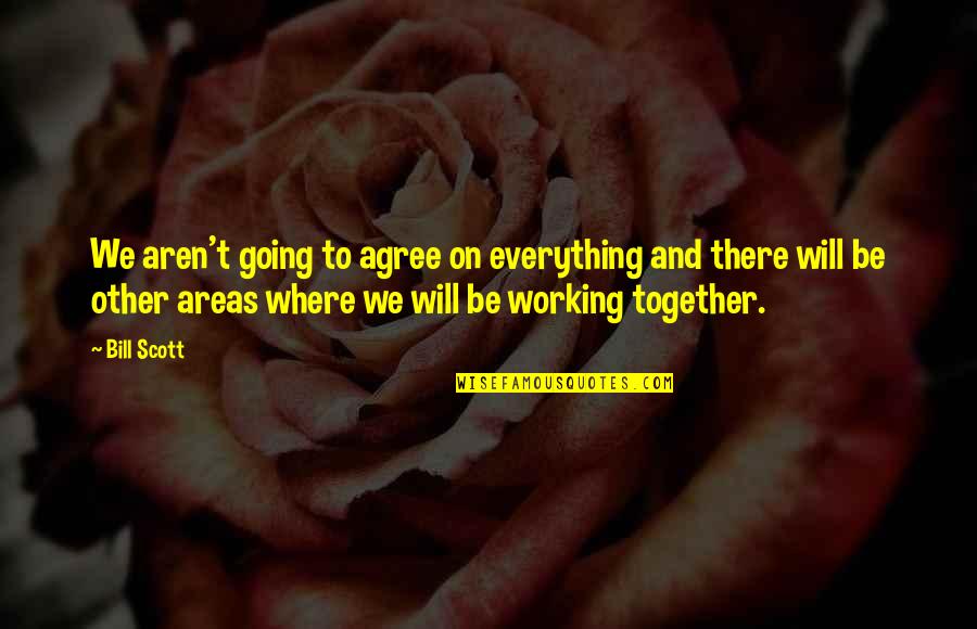 Everything Working Out Quotes By Bill Scott: We aren't going to agree on everything and