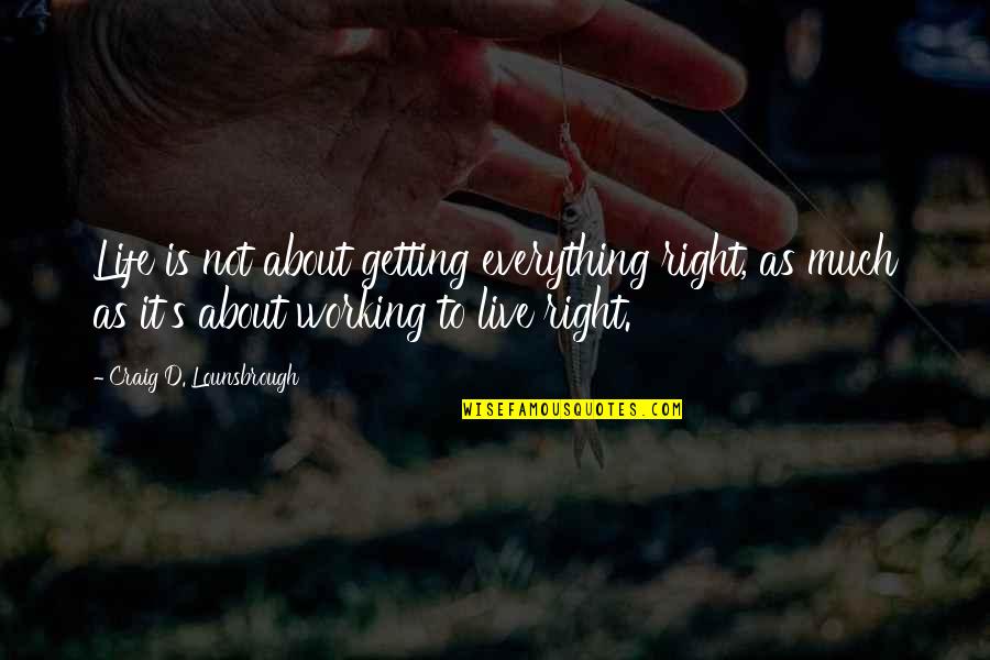 Everything Working Out Quotes By Craig D. Lounsbrough: Life is not about getting everything right, as
