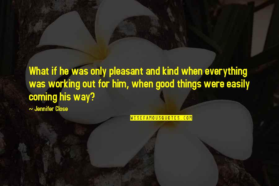 Everything Working Out Quotes By Jennifer Close: What if he was only pleasant and kind