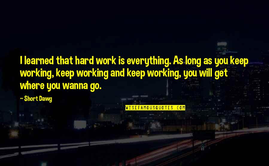 Everything Working Out Quotes By Short Dawg: I learned that hard work is everything. As