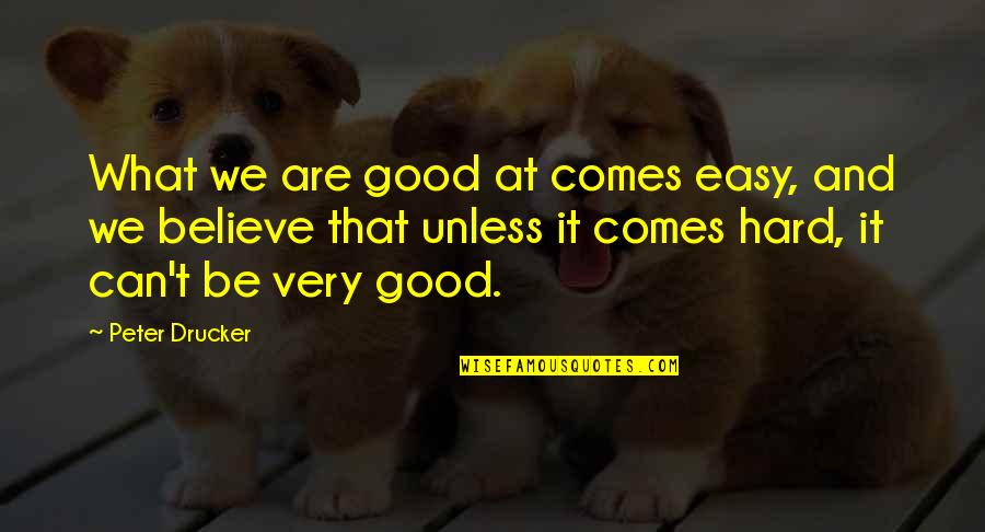Everything Works Itself Out In The End Quotes By Peter Drucker: What we are good at comes easy, and Everything Works Itself Out In The End Quotes By Peter Drucker: What we are good at comes easy, and