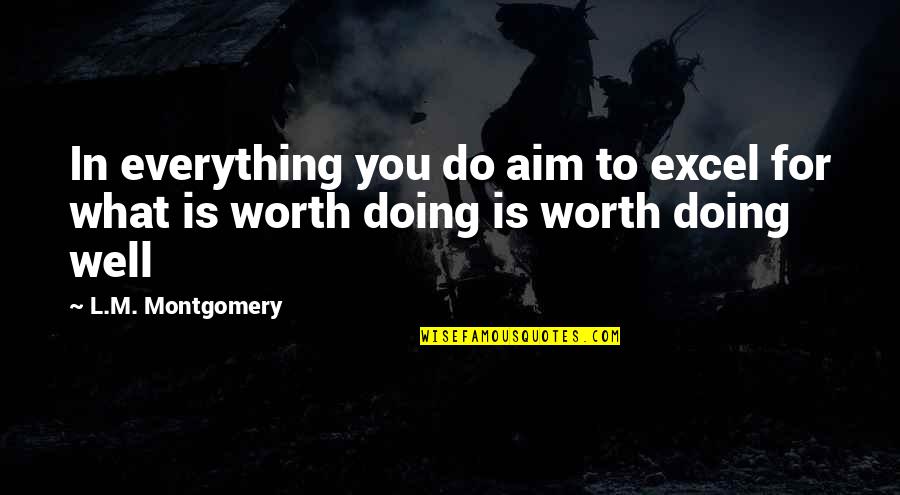 Everything Worth Doing Quotes By L.M. Montgomery: In everything you do aim to excel for