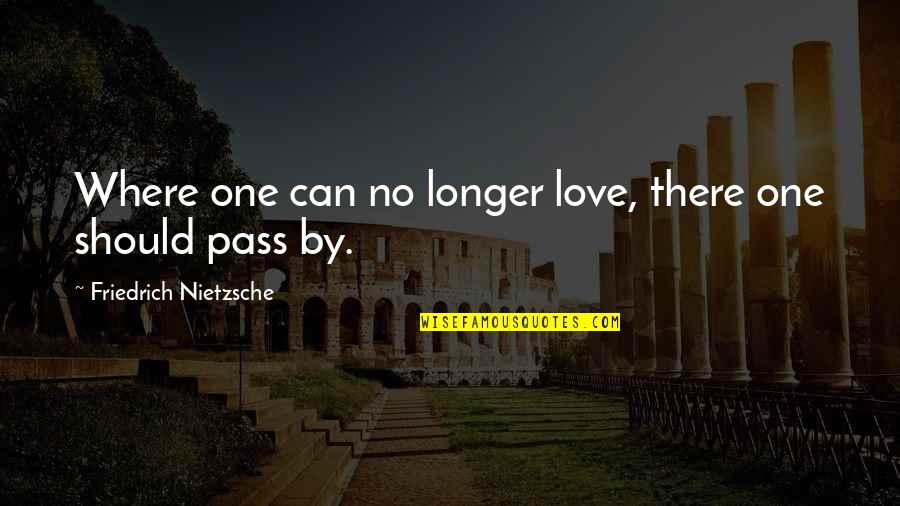 Everything Worth Having Quotes By Friedrich Nietzsche: Where one can no longer love, there one