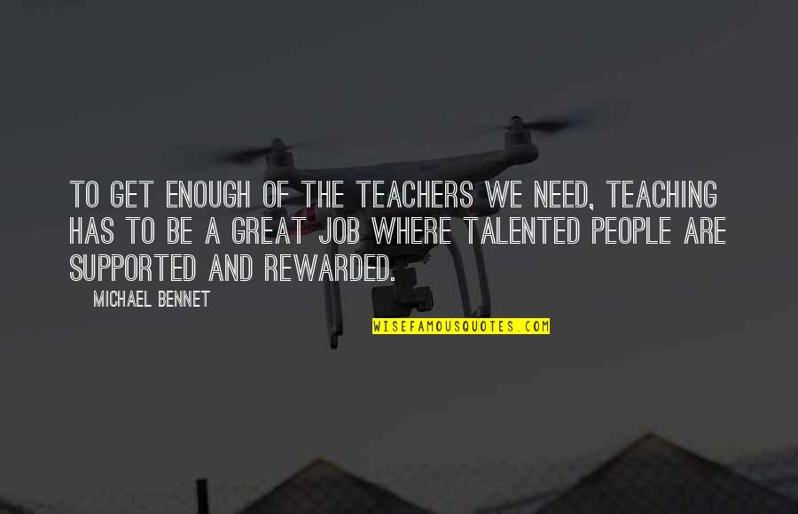 Everything Worth Having Quotes By Michael Bennet: To get enough of the teachers we need,