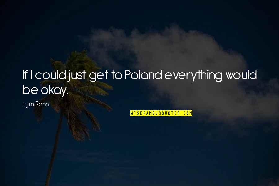 Everything Would Be Okay Quotes By Jim Rohn: If I could just get to Poland everything