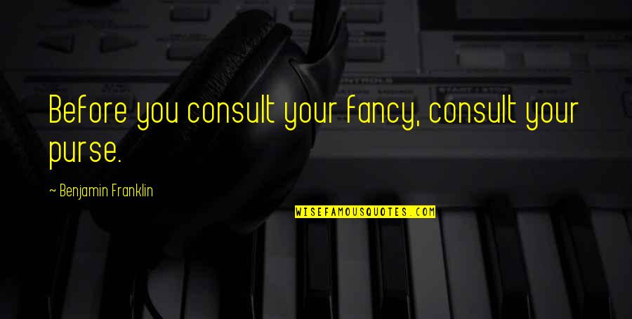 Everything You Do Has A Consequence Quotes By Benjamin Franklin: Before you consult your fancy, consult your purse.