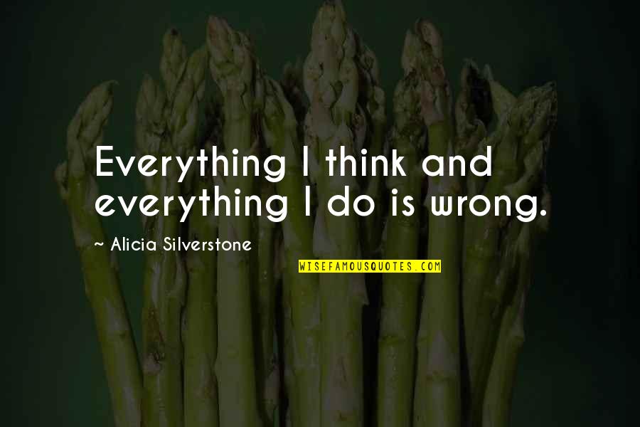 Everything You Do Is Wrong Quotes By Alicia Silverstone: Everything I think and everything I do is