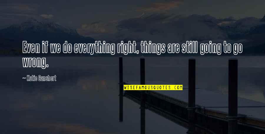 Everything You Do Is Wrong Quotes By Katie Ganshert: Even if we do everything right, things are