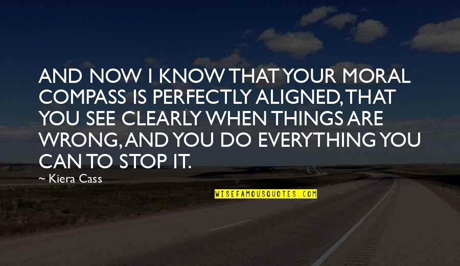 Everything You Do Is Wrong Quotes By Kiera Cass: AND NOW I KNOW THAT YOUR MORAL COMPASS