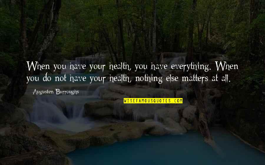 Everything You Do Matters Quotes By Augusten Burroughs: When you have your health, you have everything.