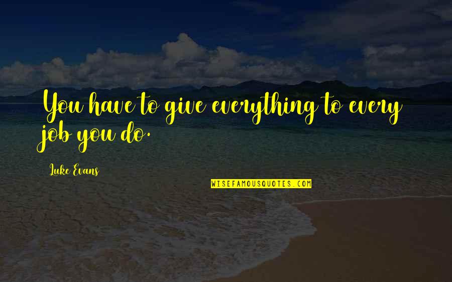 Everything You Do Quotes By Luke Evans: You have to give everything to every job