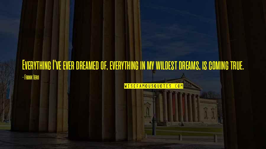 Everything You Ever Dreamed Of Quotes By Frank Iero: Everything I've ever dreamed of, everything in my