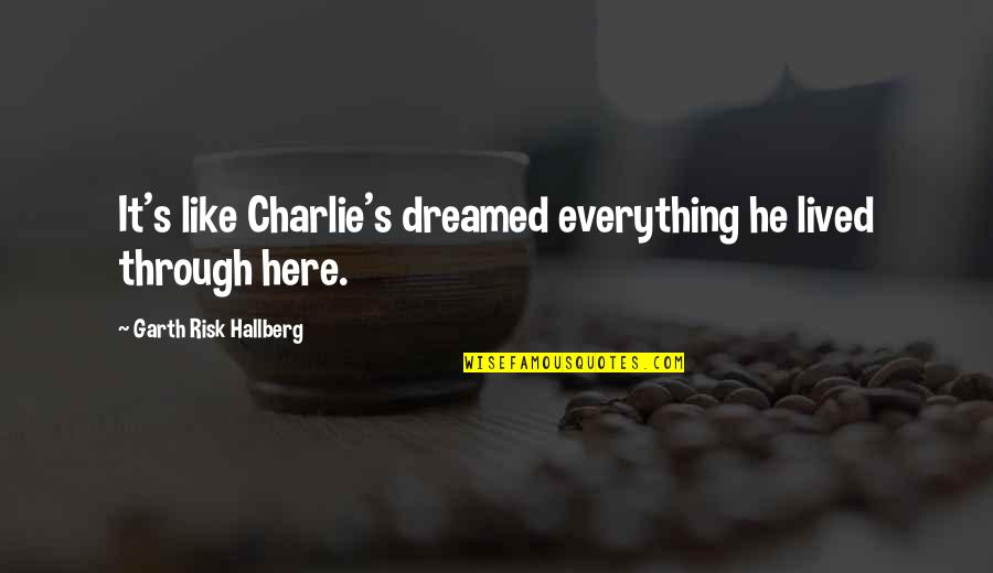 Everything You Ever Dreamed Of Quotes By Garth Risk Hallberg: It's like Charlie's dreamed everything he lived through Everything You Ever Dreamed Of Quotes By Garth Risk Hallberg: It's like Charlie's dreamed everything he lived through