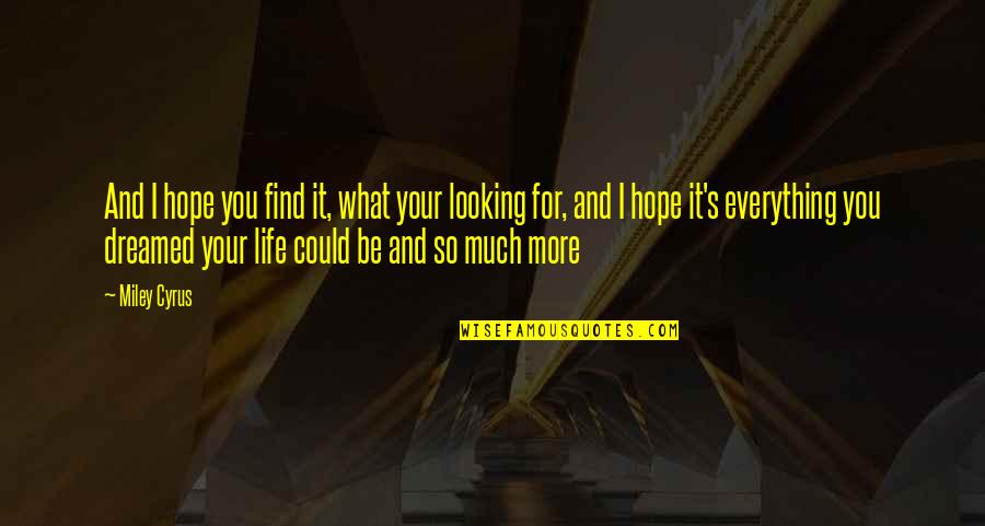 Everything You Ever Dreamed Of Quotes By Miley Cyrus: And I hope you find it, what your Everything You Ever Dreamed Of Quotes By Miley Cyrus: And I hope you find it, what your