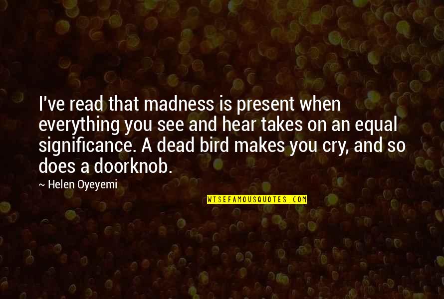Everything You Hear Quotes By Helen Oyeyemi: I've read that madness is present when everything