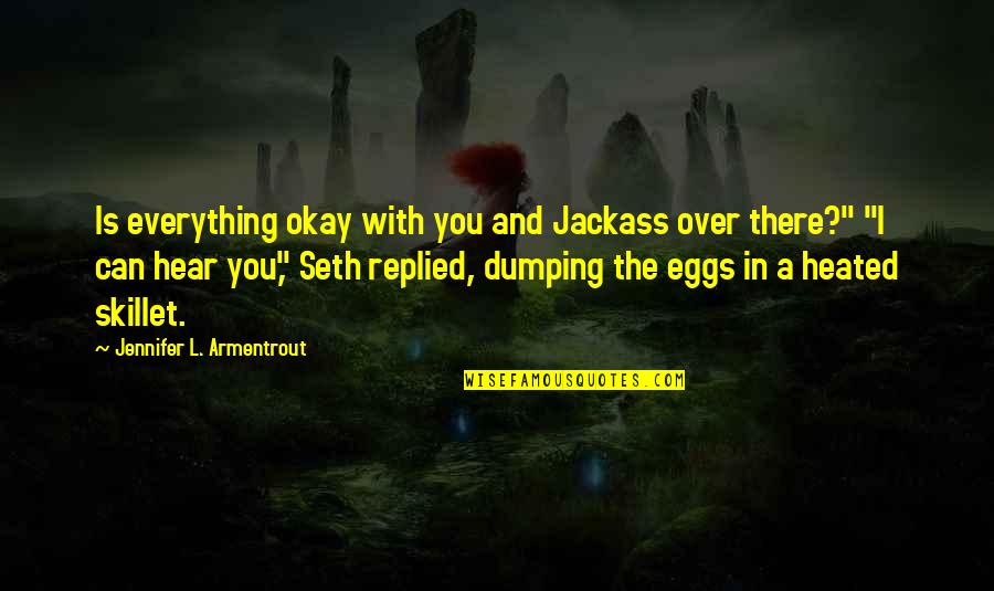 Everything You Hear Quotes By Jennifer L. Armentrout: Is everything okay with you and Jackass over