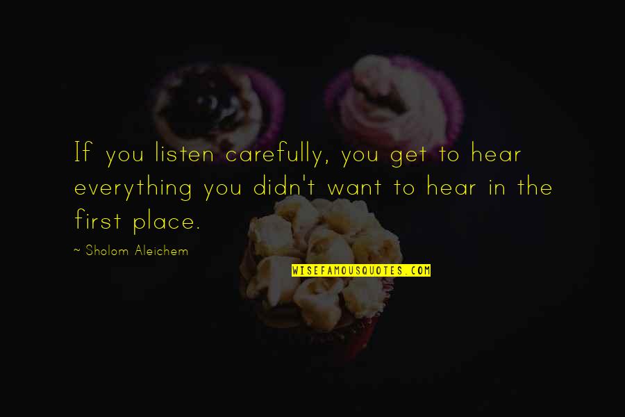 Everything You Hear Quotes By Sholom Aleichem: If you listen carefully, you get to hear