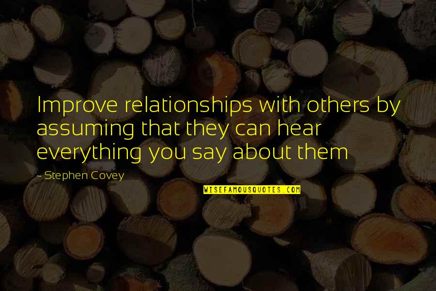 Everything You Hear Quotes By Stephen Covey: Improve relationships with others by assuming that they