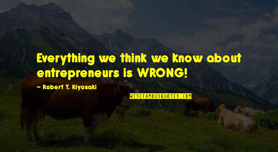 Everything You Know Is Wrong Quotes By Robert T. Kiyosaki: Everything we think we know about entrepreneurs is