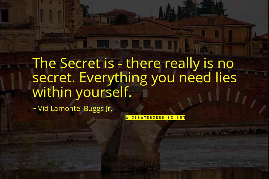 Everything You Need Is Within You Quotes By Vid Lamonte' Buggs Jr.: The Secret is - there really is no Everything You Need Is Within You Quotes By Vid Lamonte' Buggs Jr.: The Secret is - there really is no