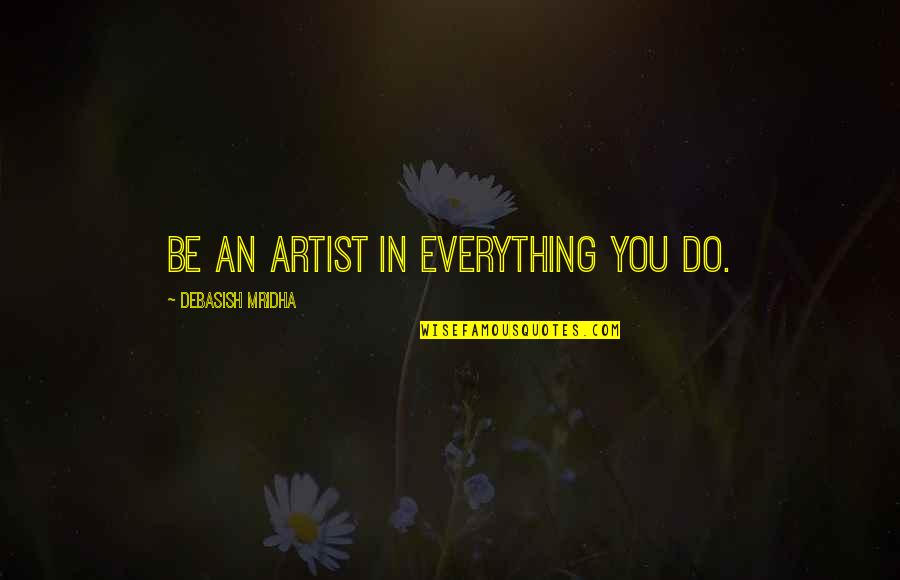 Everything You Quotes By Debasish Mridha: Be an artist in everything you do. Everything You Quotes By Debasish Mridha: Be an artist in everything you do.