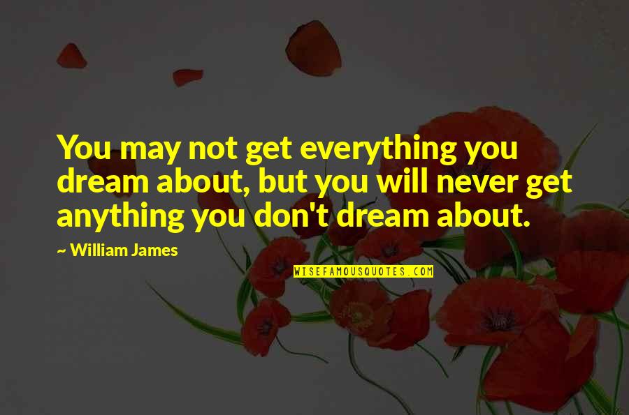 Everything You Quotes By William James: You may not get everything you dream about, Everything You Quotes By William James: You may not get everything you dream about,