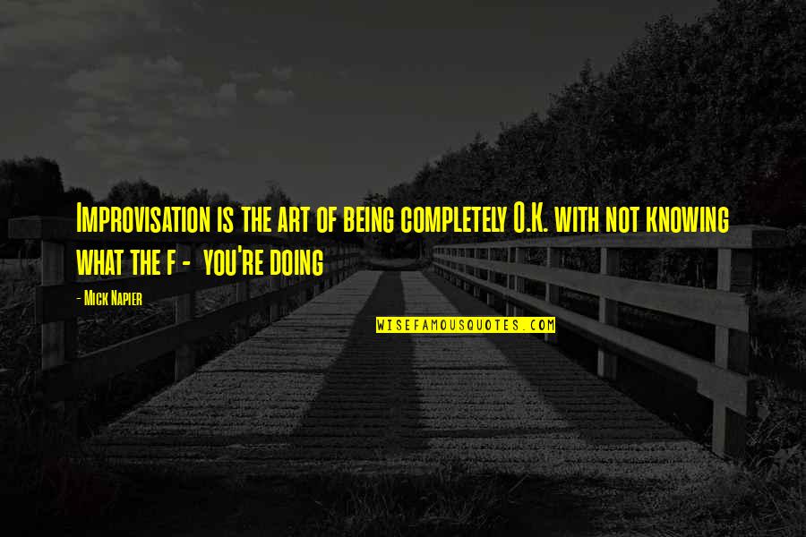 Everything You See Isn't Always What It Seems Quotes By Mick Napier: Improvisation is the art of being completely O.K.