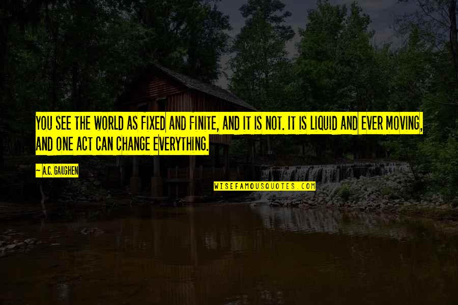 Everything You See Quotes By A.C. Gaughen: You see the world as fixed and finite, Everything You See Quotes By A.C. Gaughen: You see the world as fixed and finite,
