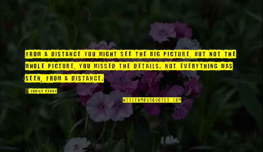 Everything You See Quotes By Louise Penny: from a distance you might see the big Everything You See Quotes By Louise Penny: from a distance you might see the big