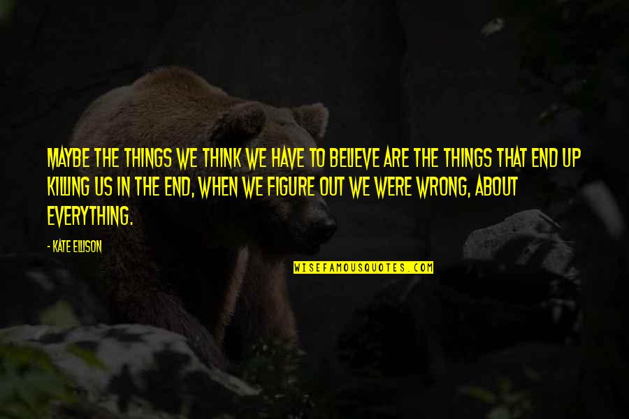 Everything You Think Is Wrong Quotes By Kate Ellison: Maybe the things we think we have to Everything You Think Is Wrong Quotes By Kate Ellison: Maybe the things we think we have to