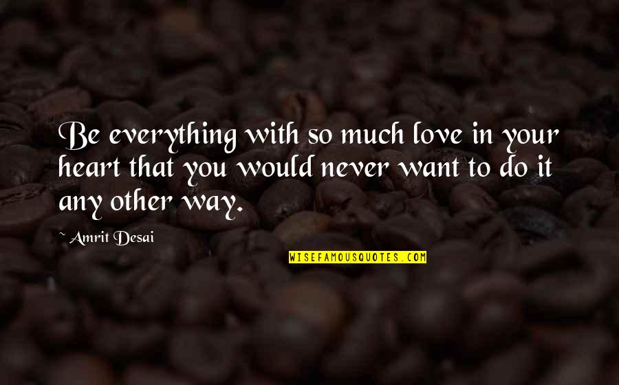 Everything You Want Quotes By Amrit Desai: Be everything with so much love in your